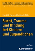 Frank M Fischer, Frank M. Fischer, Christoph Möller, Oliver Bilke-Hentsch, Euphrosyne Gouzoulis-Mayfrank, Michael Klein - Sucht, Trauma und Bindung bei Kindern und Jugendlichen