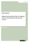 Arthur Kutzmann - Migrationsreferentieller Rap als mögliche Chance interkulturellen historischen Lernens
