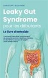 Christoph Beckonert - Leaky Gut Syndrome pour les débutants Le livre d'entraide Comment interpréter correctement les symptômes d'un intestin perméable, en identifier les causes et soigner votre intestin étape par étape