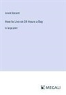 Arnold Bennett - How to Live on 24 Hours a Day