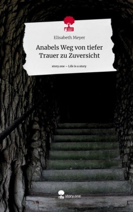 Elisabeth Meyer - Anabels Weg von tiefer Trauer zu Zuversicht. Life is a Story - story.one