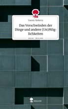 Yannic Robertz - Das Verschwinden der Dinge und andere (Un)Möglichkeiten. Life is a Story - story.one