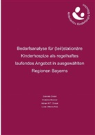 Christine Bronner, Adrian W T Dostal, Adrian W. T. Dostal, Adrian W.T. Dostal, Gabriele Dostal, Luise Vi Russ... - Bedarfsanalyse für (teil)stationäre Kinderhospize als regelhaftes laufendes Angebot in ausgewählten Regionen Bayerns