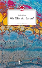 Emily Scholz - Wie fühlt sich das an?. Life is a Story - story.one