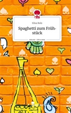 Elisa Bolz - Spaghetti zum Frühstück. Life is a Story - story.one