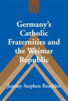 Jeremy Stephen Roethler, Frank J. Coppa - Germany's Catholic Fraternities and the Weimar Republic