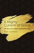Alan Schreck - Mighty Current of Grace: The Story of the Catholic Charismatic Renewal