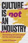 Justin O'Connor, Justin O''connor, O'Connor Justin - Culture Is Not an Industry