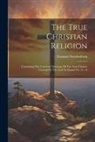 Emanuel Swedenborg - The True Christian Religion: Containing The Universal Theology Of The New Church, Foretold By The Lord In Daniel Vii. 13, 14