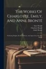 Charlotte Brontë, Emily Brontë, Patrick Branwell Brontë - The Works Of Charlotte, Emily, And Anne Brontë: Wuthering Heights, By Emily Brontë, And Agnes Grey, By Anne Brontë