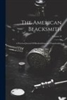 Anonymous - The American Blacksmith: A Practical Journal Of Blacksmithing And Wagonmaking; Volume 18