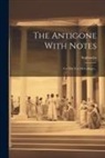 Sophocles - The Antigone With Notes: For The Use Of Colleges