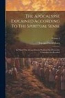 Emanuel Swedenborg - The Apocalypse Explained According To The Spiritual Sense: In Which The Arcana Therein Predicted But Heretofore Concealed Are Revealed; Volume 2