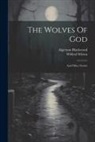 Algernon Blackwood, Wilfred Wilson - The Wolves Of God: And Other Stories
