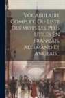 Anonymous - Vocabulaire Complet, Ou Liste Des Mots Les Plus Utiles En Français, Allemand Et Anglais
