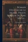 Francisque Xavier Michel - Roman D'eustache Le Moine, Pirate Fameux Du Xiiie Siècle