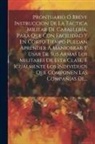 Anonymous - Prontuario Ó Breve Instruccion De La Táctica Militar De Caballería, Para Que Con Facilidad Y En Corto Tiempo Puedan Aprender Á Maniobrar Y Usar De Sus
