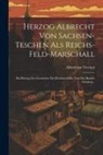 Alfred von Vivenot - Herzog Albrecht Von Sachsen-teschen Als Reichs-feld-marschall: Ein Beitrag Zur Geschichte Des Reichsverfalles Und Des Baseler Friedens