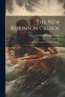 Joachim Heinrich Campe - The New Robinson Crusoe: An Instructive and Entertaining History