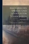 Adolf Schullerus - Magyarisches Sprach- Und Lesebuch Für Volkschulen: Mit Deutscher Unterrichtsprache, Volume 1