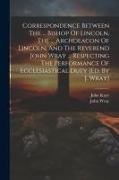 John Wray, John Kaye (Bp of Lincoln - Correspondence Between The ... Bishop Of Lincoln, The ... Archdeacon Of Lincoln, And The Reverend John Wray ... Respecting The Performance Of Ecclesia