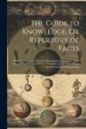 Anonymous - The Guide to Knowledge, Or Repertory of Facts: Forming a Complete Library of Entertaining Information, in the Several Departments of Science, Lteratur