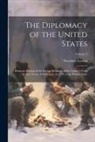 Theodore Lyman - The Diplomacy of the United States: Being an Account of the Foreign Relations of the Country, From the First Treaty With France, in 1778, to the Prese