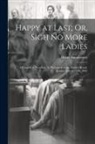 Henry Summersett - Happy at Last; Or, Sigh No More Ladies: A Comedy in Five Acts, As Performed at the Theatre-Royal, Kendal, March 13Th, 1805