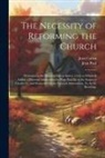 Jean Calvin, Jean Paul - The Necessity of Reforming the Church: Presented to the Imperial Diet at Spires, 1544. to Which Is Added, a Paternal Admonition by Pope Paul Iii. to t