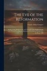 Francis Aidan Gasquet - The Eve of the Reformation: Studies in the Religious Life and Thought of the English People in the Period Preceding the Rejection of the Roman Jur