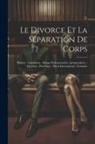 Anonymous - Le Divorce Et La Séparation De Corps: Histoire - Législation - Débats Parlementaires - Jurisprudence - Doctrine - Procédure - Droit International - Fo