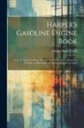 Alpheus Hyatt Verrill - Harper's Gasoline Engine Book: How the Engine Is Made, How to Use It at Home, in Boats and Vehicles, an Elsewhere, and How to Keep It in Order
