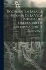 José Félix Blanco - Documentos Para La Historia De La Vida Pública Del Libertador De Colombia, Perú Y Bolivia