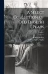 Robert Dodsley, William Carew Hazlitt - A Select Collection of Old English Plays; Volume 1