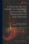 William Cecil Dampier Dampier, Thomas Cecil Fitzpatrick - A Treatise On the Theory of Solution Including the Phenomena of Electrolysis
