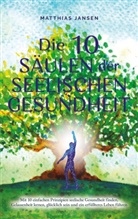 Matthias Jansen - Die 10 Säulen der seelischen Gesundheit: Mit 10 einfachen Prinzipien seelische Gesundheit finden, Gelassenheit lernen, glücklich sein und ein erfüllteres Leben führen