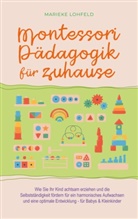 Marieke Lohfeld - Montessori Pädagogik für zuhause: Wie Sie Ihr Kind achtsam erziehen und die Selbstständigkeit fördern für ein harmonisches Aufwachsen und eine optimale Entwicklung - für Babys & Kleinkinder