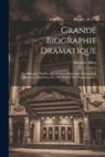Maurice Alhoy - Grande Biographie Dramatique: Ou Silhouette Des Acteurs, Actrices, Chanteurs, Cantatrices, Danseurs, Danseuses, Etc., De Paris Et Des Départemens