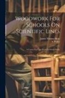 James Thomas Baily, S. Pollitt - Woodwork For Schools On Scientific Lines: A Course For Class Work Or Private Study