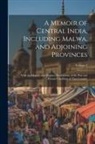 Anonymous - A Memoir of Central India, Including Malwa, and Adjoining Provinces: With the History, and Copious Illustrations, of the Past and Present Condition of