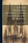 P. MacGregor Chalmers - A Scots Mediaeval Architect, [john Morow, Morvo Or Murray]