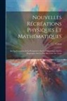 Guyot - Nouvelles Récréations Physiques Et Mathématiques: Sur La Géométrie Et La Perspective; Sur La Catoptrique; Sur La Dioptrique; Sur Le Feu; Sur L'air; Su