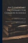 Joseph Emerson Worcester - An Elementary Dictionary For Common Schools: With Pronouncing Vocabularies Of Classical, Scripture, And Modern Geographical Names