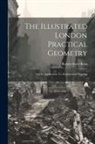 Robert Scott Burn - The Illustrated London Practical Geometry: And Its Application To Architectural Drawing