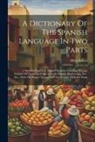 Alfred Elwes - A Dictionary Of The Spanish Language In Two Parts: 1. Spanish-english. 2. English-spanish: Including A Large Number Of Technical Terms Used In Mining