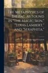 Ursula Newell Gestefeld - The Metaphysics of Balzac. As Found in "The Magic Skin," "Louis Lambert," and "Seraphita,"