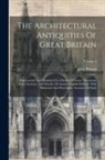 John Britton - The Architectural Antiquities Of Great Britain: Represented And Illustrated In A Series Of Views, Elevations, Plans, Sections, And Details, Of Ancient