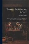 John Henry Parker - Tombs In & Near Rome: Sculpture Among The Greeks & Romans, Mythology In Funereal Sculpture, & Early Christian Sculpture