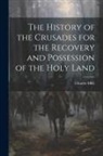 Charles Mills - The History of the Crusades for the Recovery and Possession of the Holy Land
