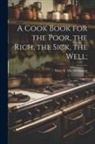 Mary E. (McNamara) Mrs ]. [Wilkinson - A Cook Book for the Poor, the Rich, the Sick, the Well